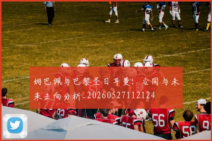 姆巴佩与巴黎圣日耳曼:合同与未来去向分析_20260527112124