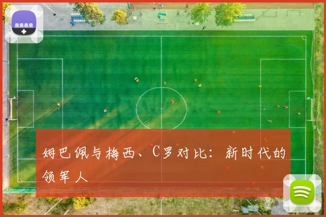 姆巴佩与梅西、C罗对比：新时代的领军人