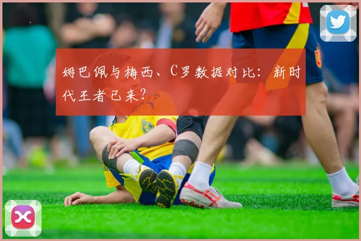 姆巴佩与梅西、C罗数据对比：新时代王者已来？